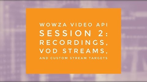 Wowza Video API Session 2: Recording, VOD Streams, and Custom Stream Targets