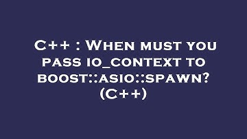 C++ : When must you pass io_context to boost::asio::spawn? (C++)