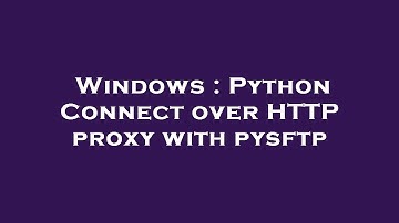 Windows : Python Connect over HTTP proxy with pysftp