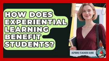 How Does Experiential Learning Benefit Students? - Aspiring Teacher Guide