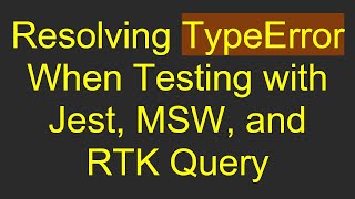 Resolving TypeError When Testing with Jest, MSW, and RTK Query