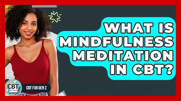 What Is Mindfulness Meditation In CBT? - CBT for Gen Z