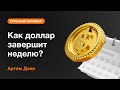 Как доллар завершит неделю? | AMarkets