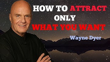 HOW TO ATTRACT ONLY WHAT YOU WANT by Wayne Dyer
