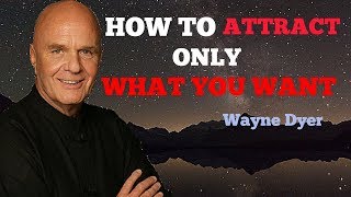 HOW TO ATTRACT ONLY WHAT YOU WANT by Wayne Dyer