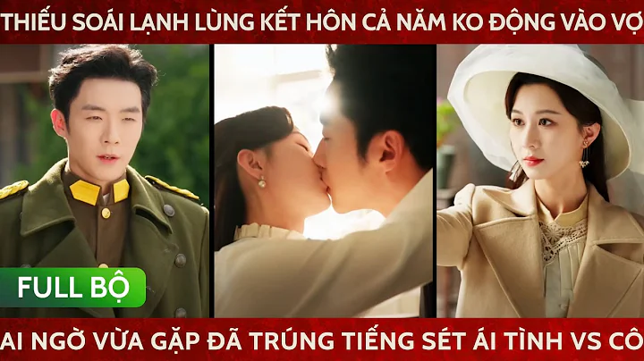 Thiếu soái lạnh lùng kết hôn cả năm ko động vào vợ, ai ngờ vừa gặp đã trúng tiếng sét ái tình với cô