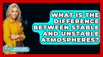 What Is The Difference Between Stable And Unstable Atmospheres? - Weather Watchdog