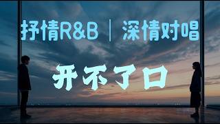 开不了口｜抒情R&B｜深情对唱｜这些我都做得到但那个人已经不是我