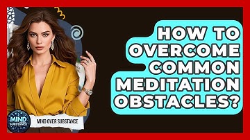 How To Overcome Common Meditation Obstacles? - Mind Over Substance