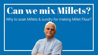 Can we mix millets and make multigrain?  Why to soak and sundry millets to make flour? || Dr Khadar