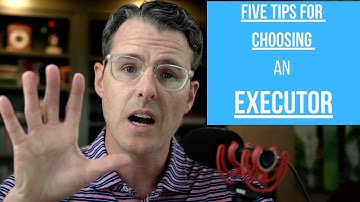 5 Tips for Choosing an Executor Under Your Will