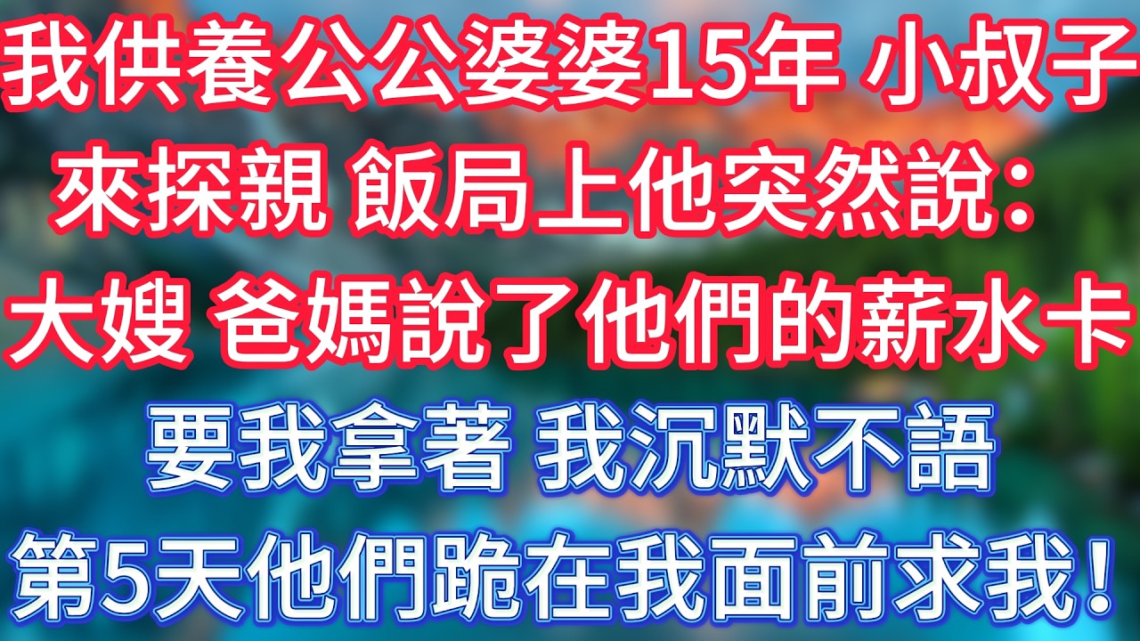 我供養公公婆婆15年，小叔子來探親，飯局上他突然說：大嫂，爸媽說了他們的薪水卡要我拿著。我沉默不語，第5天他們跪在我面前求我！#傾聽故事會 #情感故事 #老人频道 #老年健康 #為人處世 #老年生活