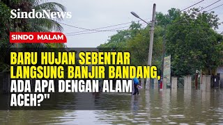 SIGLI DARURAT! Hujan Sebentar Langsung Banjir, Ada Apa dengan Alam Aceh? | Sindo Malam | 27/12