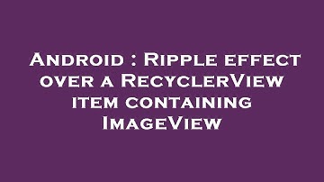 Android : Ripple effect over a RecyclerView item containing ImageView