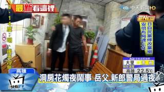 20170306中天新聞　洞房花燭夜鬧事　岳父、新郎警局過夜