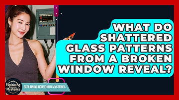 What Do Shattered Glass Patterns From A Broken Window Reveal? - Explaining Household Mysteries
