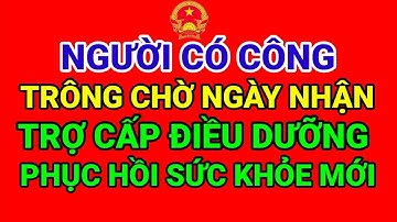 NGƯỜI CÓ CÔNG TRÔNG CHỜ NHẬN TRỢ CẤP ĐIỀU DƯỠNG PHỤC HỒI SỨC KHỎE MỚI