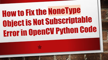 How to Fix the NoneType Object is Not Subscriptable Error in OpenCV Python Code