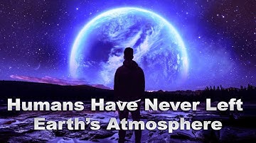 If This Space Study is Right, Humans have never left Earth’s Atmosphere😱