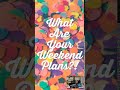 What Are Your Weekend Plans?!
