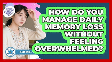 How Do You Manage Daily Memory Loss Without Feeling Overwhelmed? - Dementia Help Hub