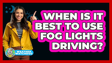 When Is It Best to Use Fog Lights Driving?