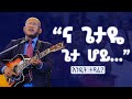ና ጌታዬ ጌታ ሆይ የሚለው ዝማሬ እንዴት ተጻፈ I ምሥክርነት በመጋቢ ተስፋዬ ጋቢሶ I Tesfaye Gabbiso