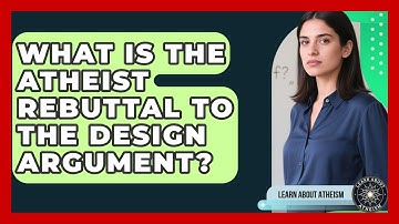 What Is The Atheist Rebuttal To The Design Argument? - Learn About Atheism