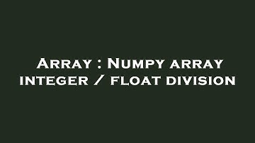 Array : Numpy array integer / float division