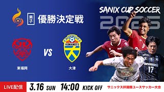 【SANIX CUP 2025】16日 優勝決定戦  東福岡 vs 大津 サニックス杯国際ユースサッカー大会2025