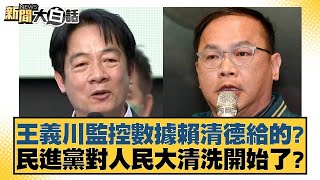 王義川監控數據賴清德給的民進黨對人民大清洗開始了 新聞大白話 20240529