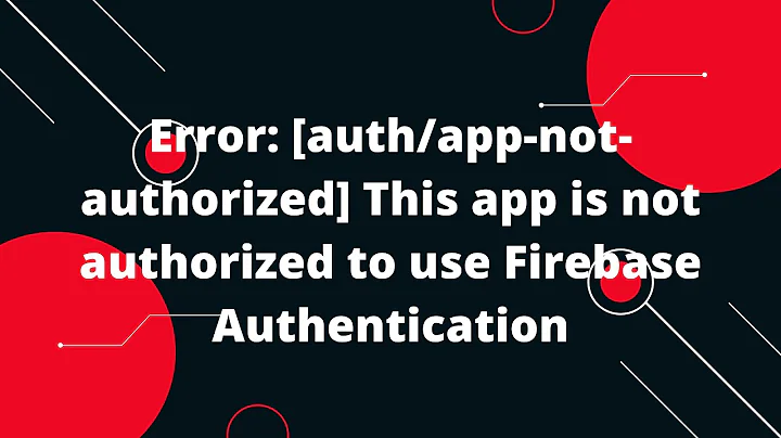 Error: [auth/app-not-authorized] This app is not authorized to use Firebase Authentication