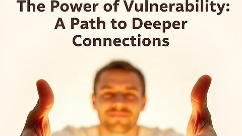 The Power  of Vulnerability:A Path to  Deeper  Connections