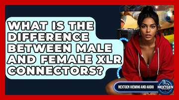What Is The Difference Between Male And Female XLR Connectors? - NextGen Viewing and Audio