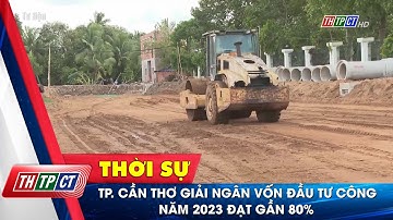 TP. Cần Thơ giải ngân vốn đầu tư công năm 2023 đạt gần 80% | Cần Thơ TV