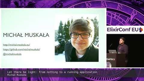 Michał Muskała - Let there be light: from nothing to a running application - ElixirConfEU 2019