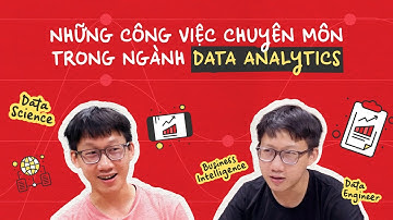 Ngành Data Analytics là làm gì? Phân biệt các vị trí chuyên môn trong ngành Phân tích dữ liệu