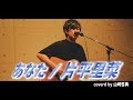 【男性ボーカルが歌う】あなた / 片平里菜 coverd by 山崎哲典