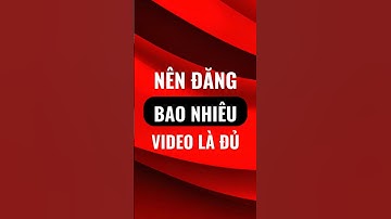 ĐĂNG BAO NHIÊU VIDEO LÀ ĐỦ?? #thuvienkienthuccongnghe #huongdanyoutube #news #kienthucmoingay