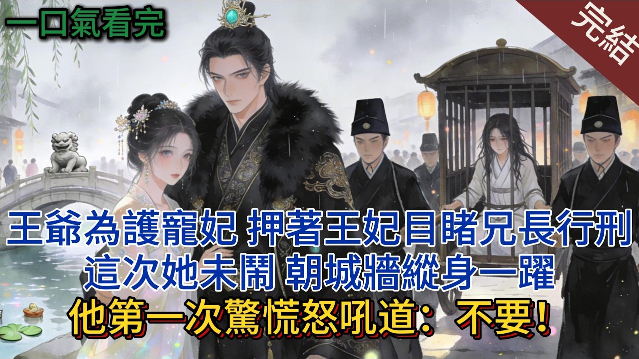 王爺為護寵妃，押著王妃目睹兄長行刑，這次她未鬧，朝城牆縱身一躍，他第一次驚慌怒吼道：“不要！”#小说 #小说推荐 #完結 #古言 #一口氣看完