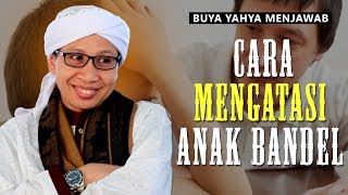 Cara Mengatasi Anak Bandel - Buya Yahya Menjawab