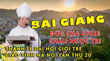BÀI GIẢNG TÂM TÌNH CỦA ĐỨC CHA GIUSE CHÂU NGỌC TRI | ĐẠI HỘI GIỚI TRẺ GIÁO TỈNH HÀ NỘI LẦN THỨ XX