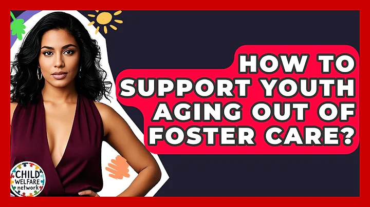 How To Support Youth Aging Out Of Foster Care? - Child Welfare Network