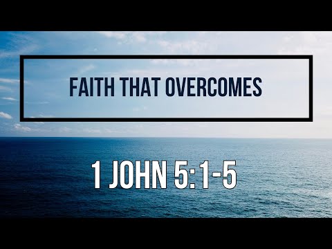 1 John 5:1-5 Faith that Overcomes