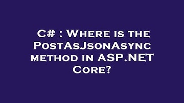 C# : Where is the PostAsJsonAsync method in ASP.NET Core?