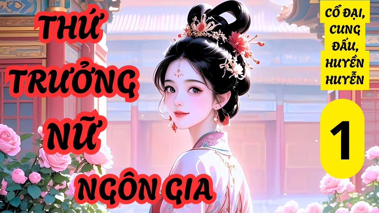 TẬP 1 THỨ TRƯỞNG NỮ NGÔN GIA,HUYỀN HUYỄN,CUNG ĐẤU,NỮ CƯỜNG, THỨ NỮ, TRƯỞNG NỮ