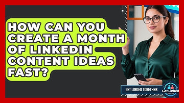 How Can You Create A Month Of LinkedIn Content Ideas Fast? - Get Linked Together