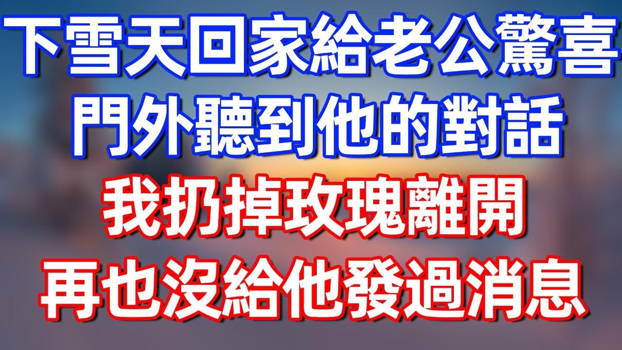 下雪天回家給老公驚喜，卻在門外聽到他和兄弟的對話，我扔掉玫瑰離開，再也沒給他發過消息#夜讀人生 #碧荷講故事 #完结文  #情感故事 #一口气看完#老年生活#情感 #爽文 #爲人處世 #婚姻 #感情