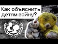 Как объяснить детям войну?