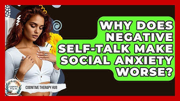 Why Does Negative Self-talk Make Social Anxiety Worse? - Cognitive Therapy Hub